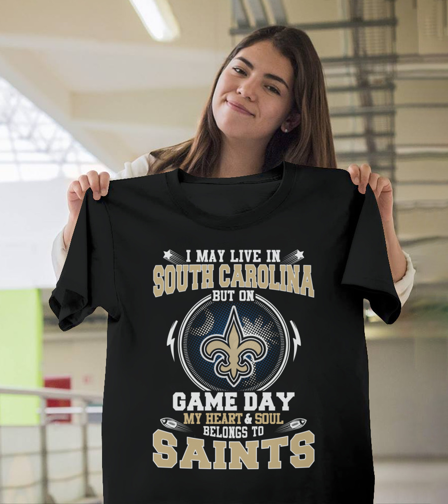 I May Live In South Carolina But On Game Day My Heart And Soul Belongs To Saints T-Shirt