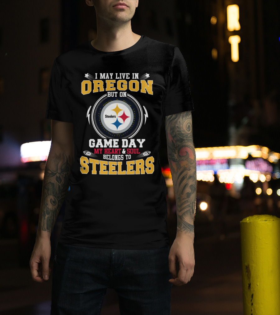 I May Live IN Oregon But On Game Day My Heart And Soul Belongs To Steelers T-Shirt