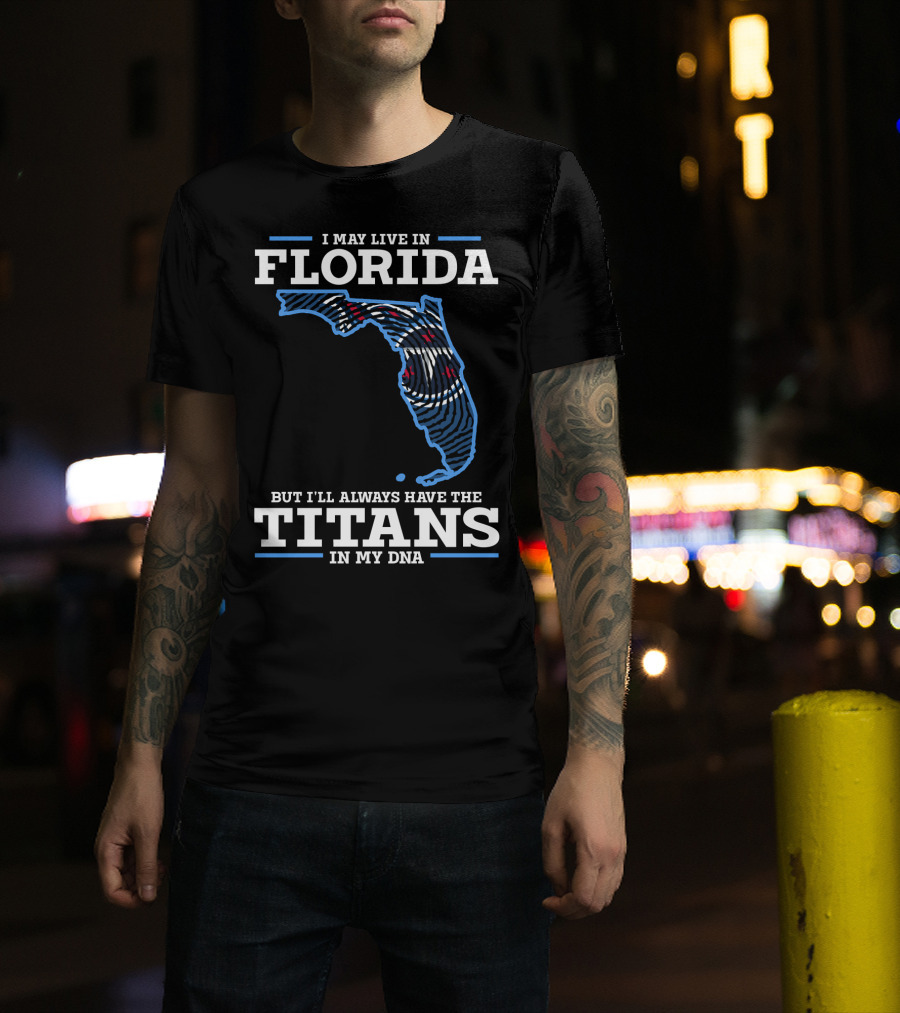 I May Live In Florida But I'll Always Have The Titans In My DNA T-Shirt