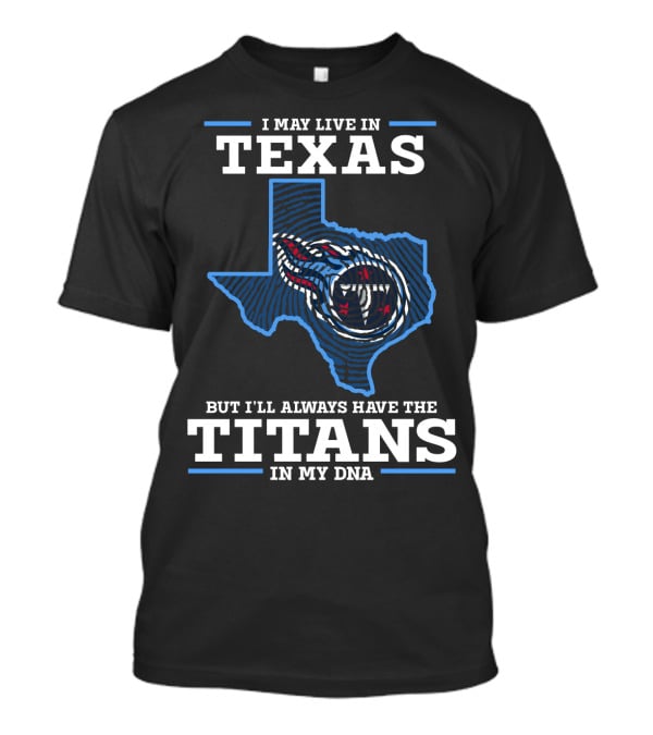 I May Live In Texas But I'll Always Have The Titans In My DNA T-Shirt