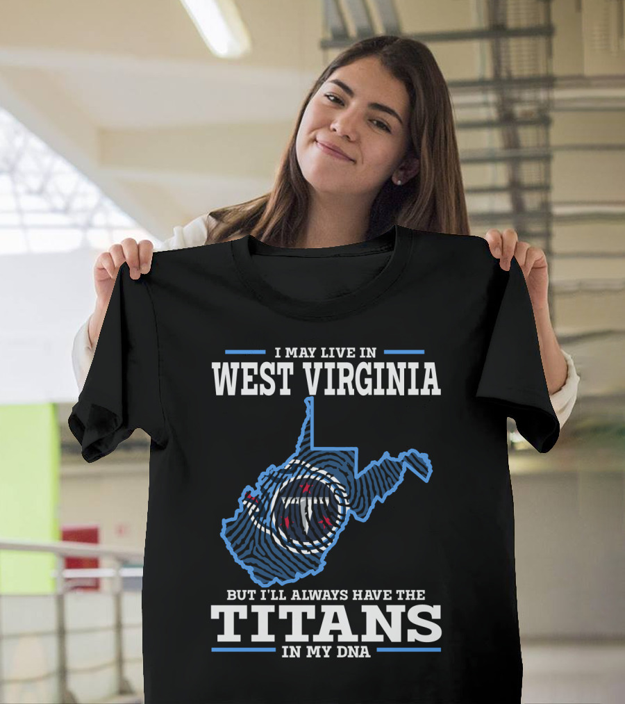 I May Live in West Virginia But I'll Always Have the Titans in My DNA T-Shirt