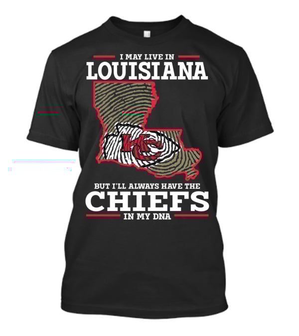 I May Live IN Louisiana But I'll Always Have The Chiefs IN My Dna T-Shirt
