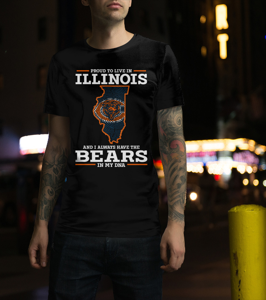 Proud To Live IN Illinois And I Always Have The Bears IN My Dna T-Shirt