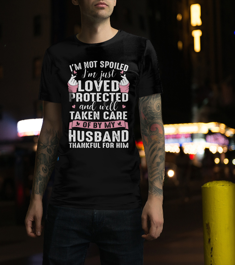 I'm Not Spoiled I'm Just Loved Protected And Well Taken Care Of By My Husband Thankful For Him T-Shirt