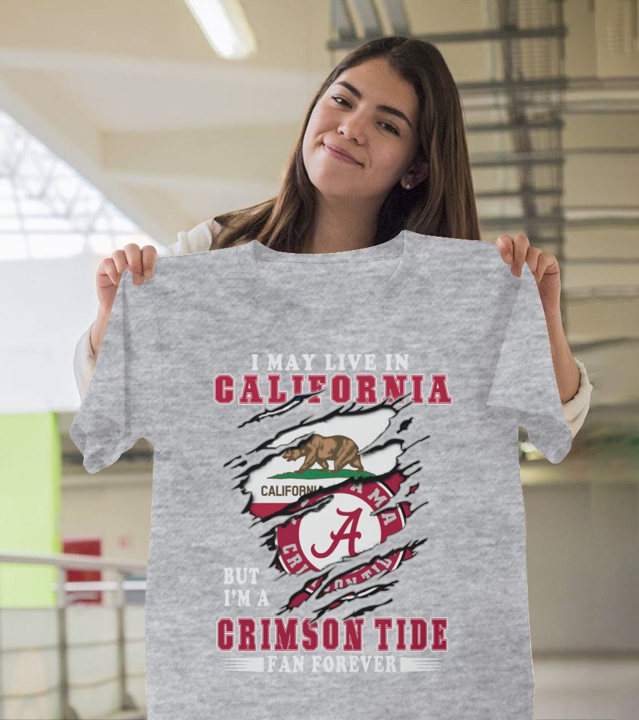 I May Live In California But I'm A Crimson Tide Fan Forever T-Shirt