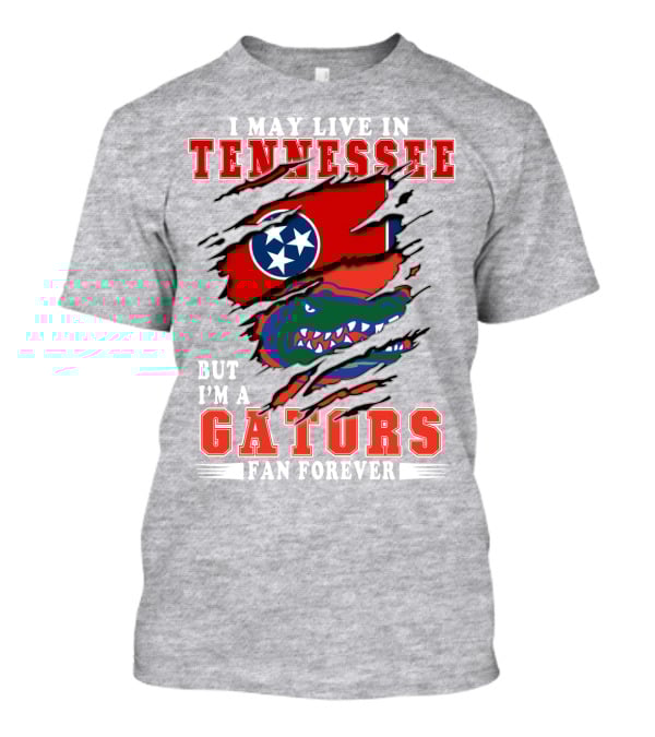 I May Live In Tennessee But I'm A Gators Fan Forever T-Shirt