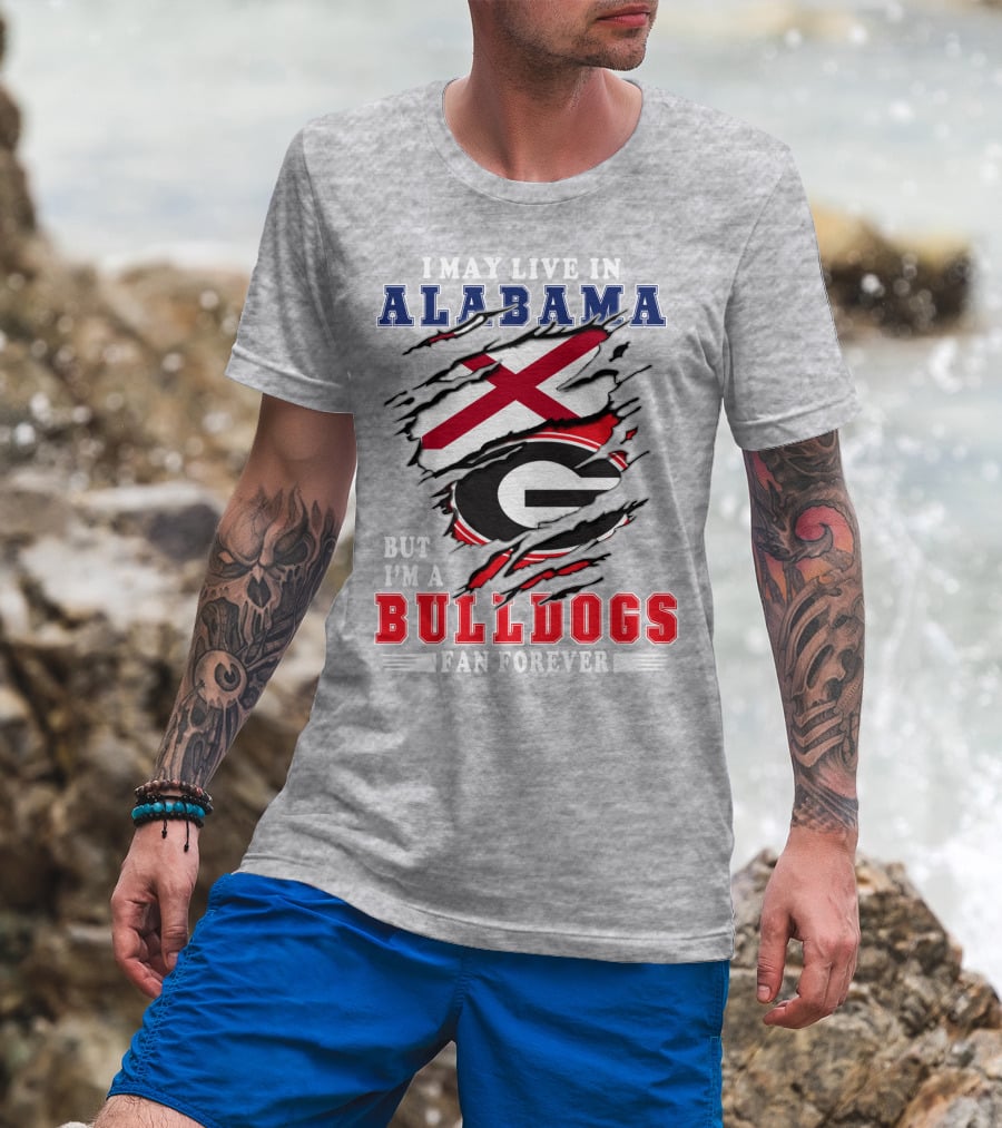 I May Live In Alabama But I'm A Bulldogs Fan Forever T-Shirt
