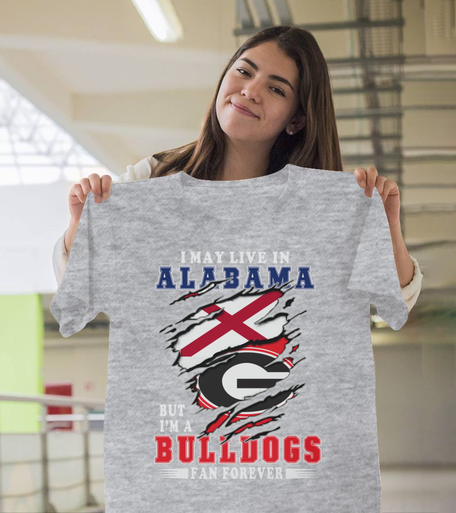 I May Live In Alabama But I'm A Bulldogs Fan Forever T-Shirt