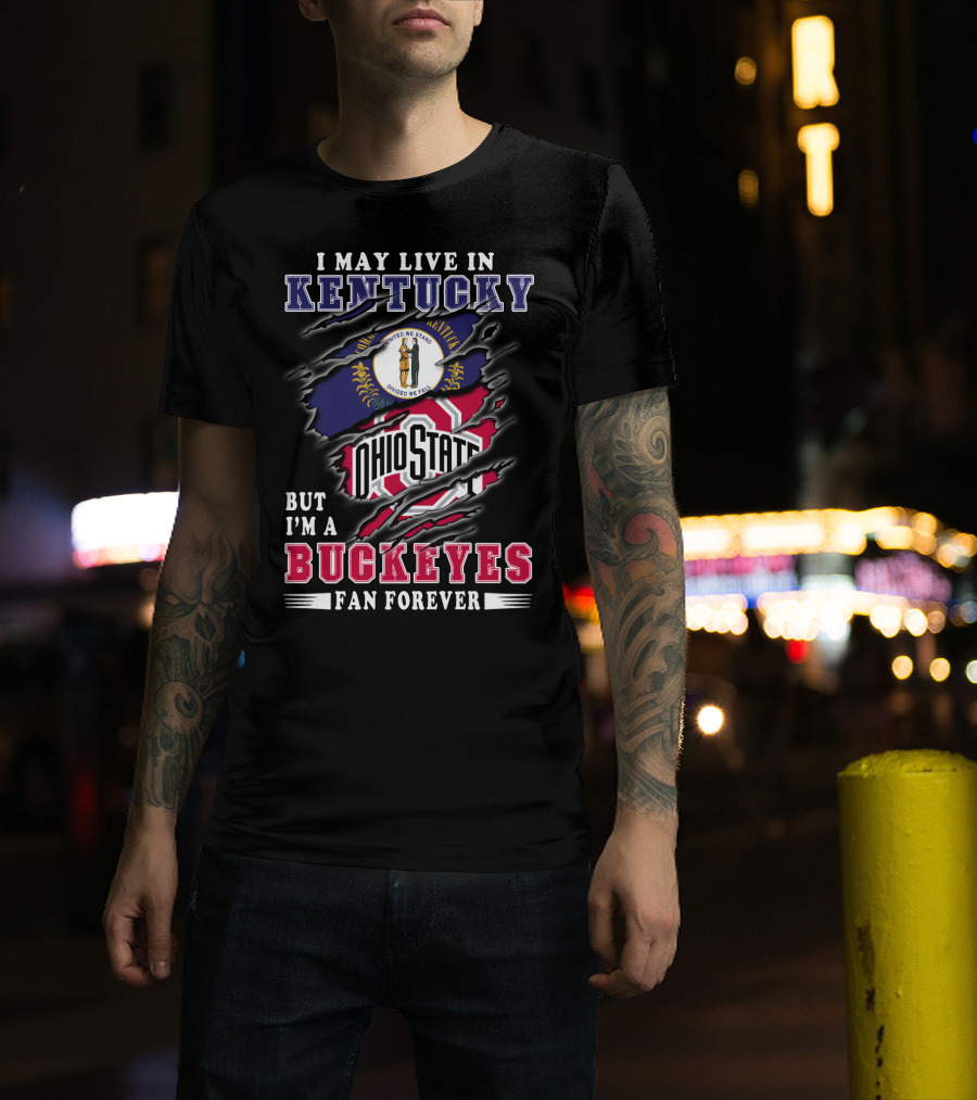 I May Live In Kentucky But I'm A Ohio State Buckeyes Fan Forever T-Shirt