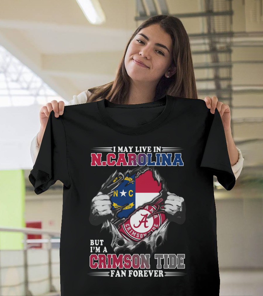 I May Live In North Carolina But I'm A Crimson Tide Fan Forever T-Shirt