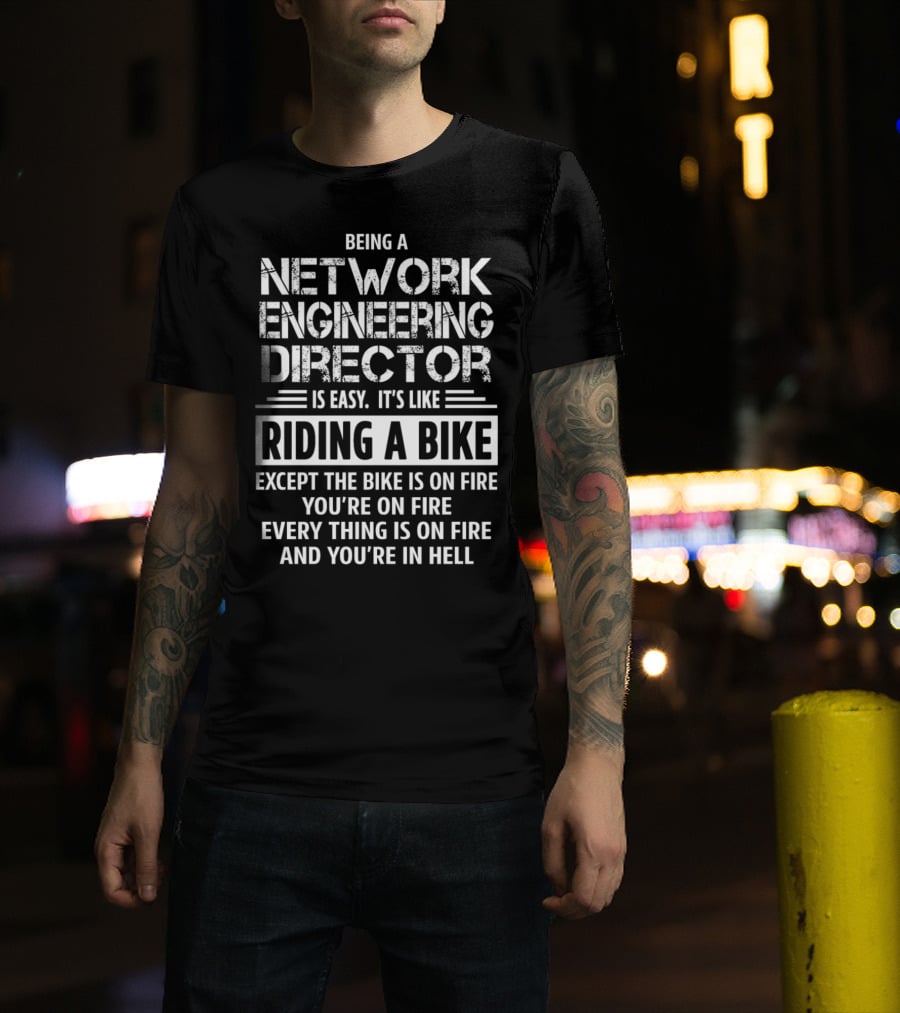 Being A Network Engineering Director Is Easy It’s Like Riding A Bike Except The Bike Is On Fire You’re On Fire Everything Is On Fire And You’re In Hell T-Shirt