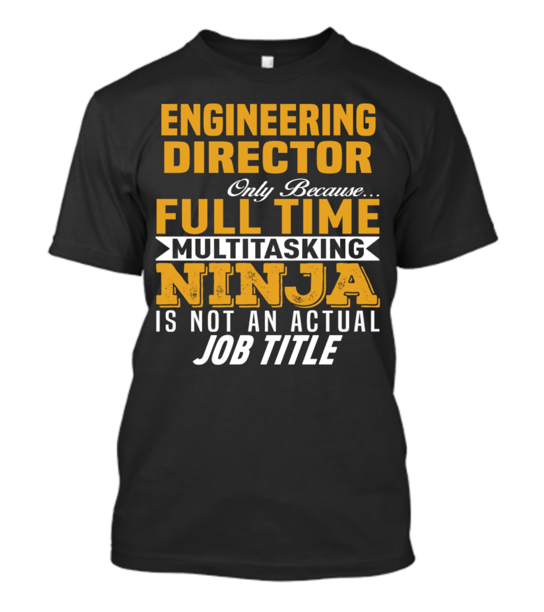 Engineering Director Only Because Full Time Multitasking Ninja Is Not An Actual Job Title T-Shirt