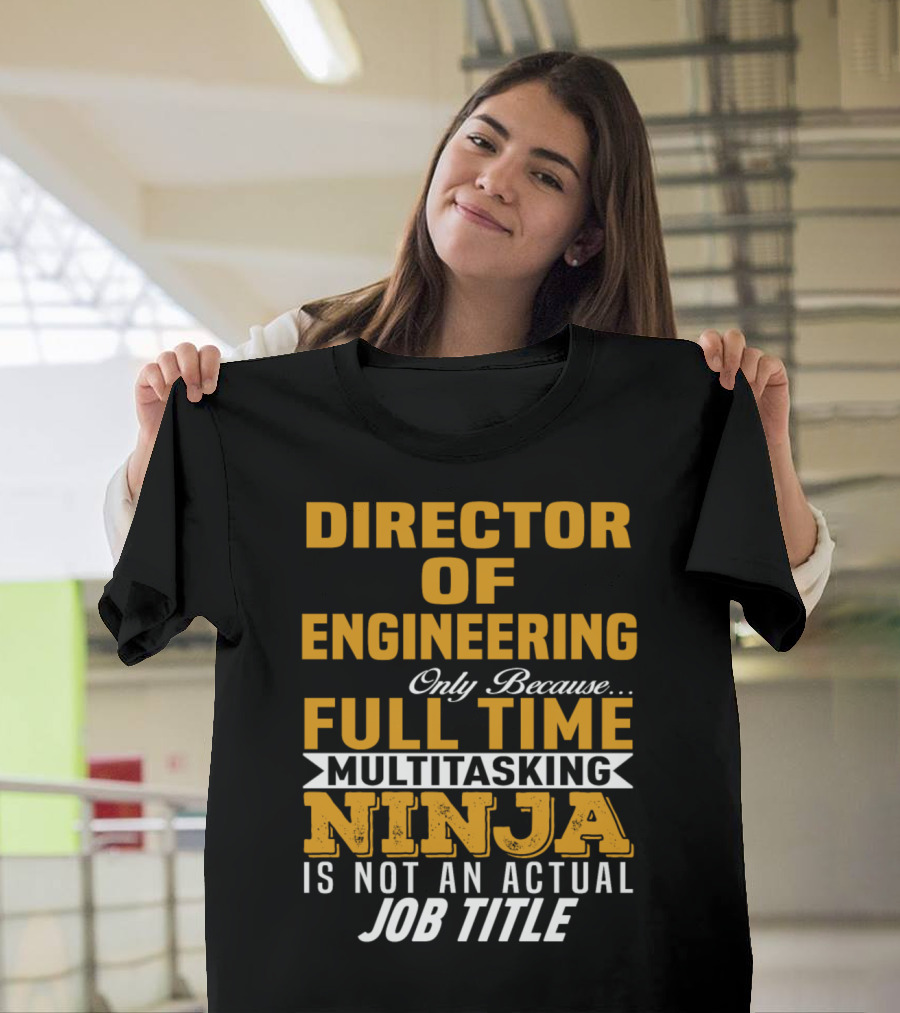 Director Of Engineering Only Because Full Time Multitasking Ninja Is Not An Actual Job Title T-Shirt