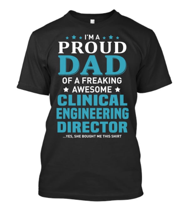 I'm A Proud Dad Of A Freaking Awesome Clinical Engineering Director Yes She Bought Me This T-Shirt