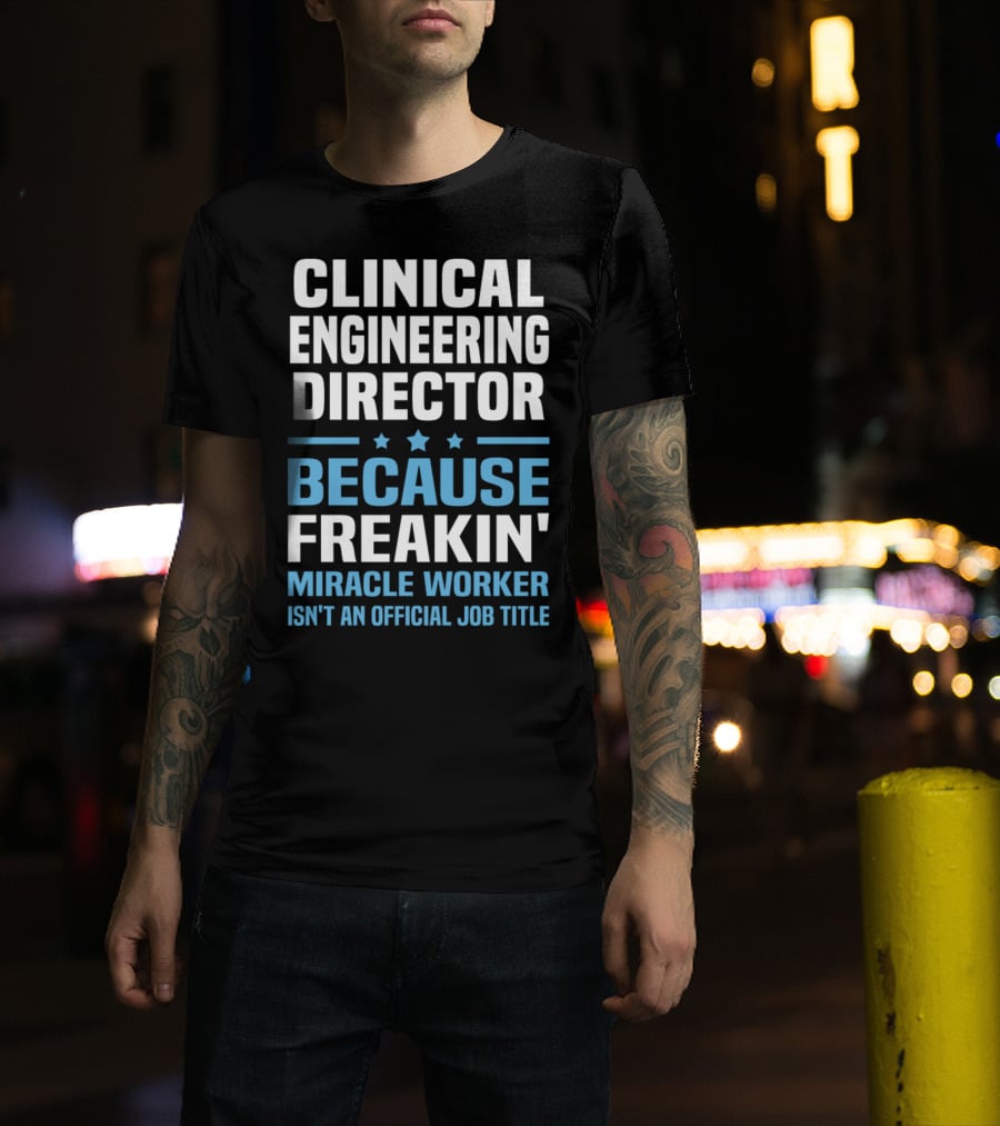 Clinical Engineering Director Because Freakin' Miracle Worker Isn't An Official Job Title T-Shirt