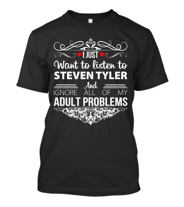 I Just Want To Listen To Steven Tyler And Ignore All Of My Adult Problems T-Shirt