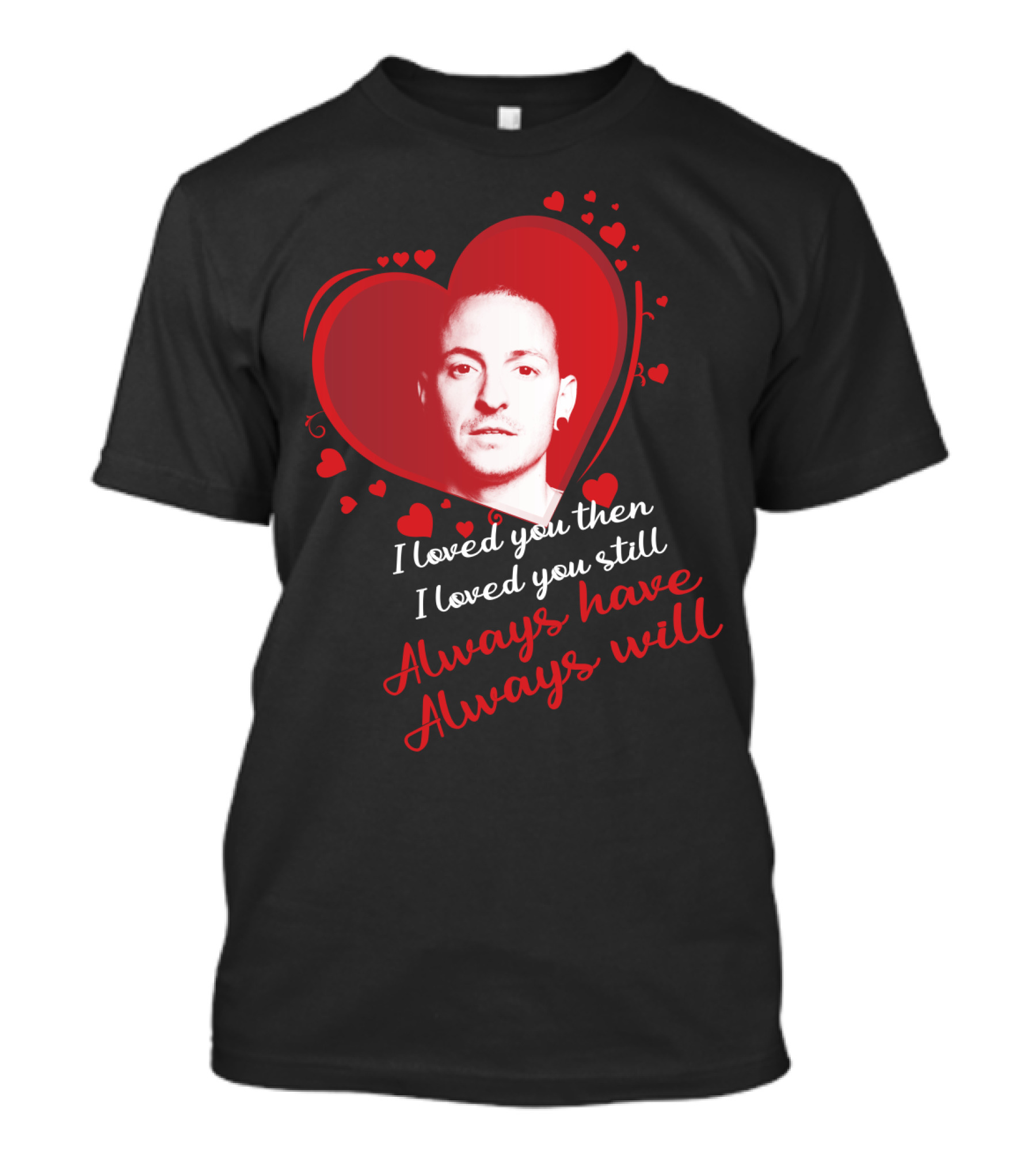 Linkin Park Heart Tribute I Loved You Then I Loved You Still Always Have Always Will T-Shirt