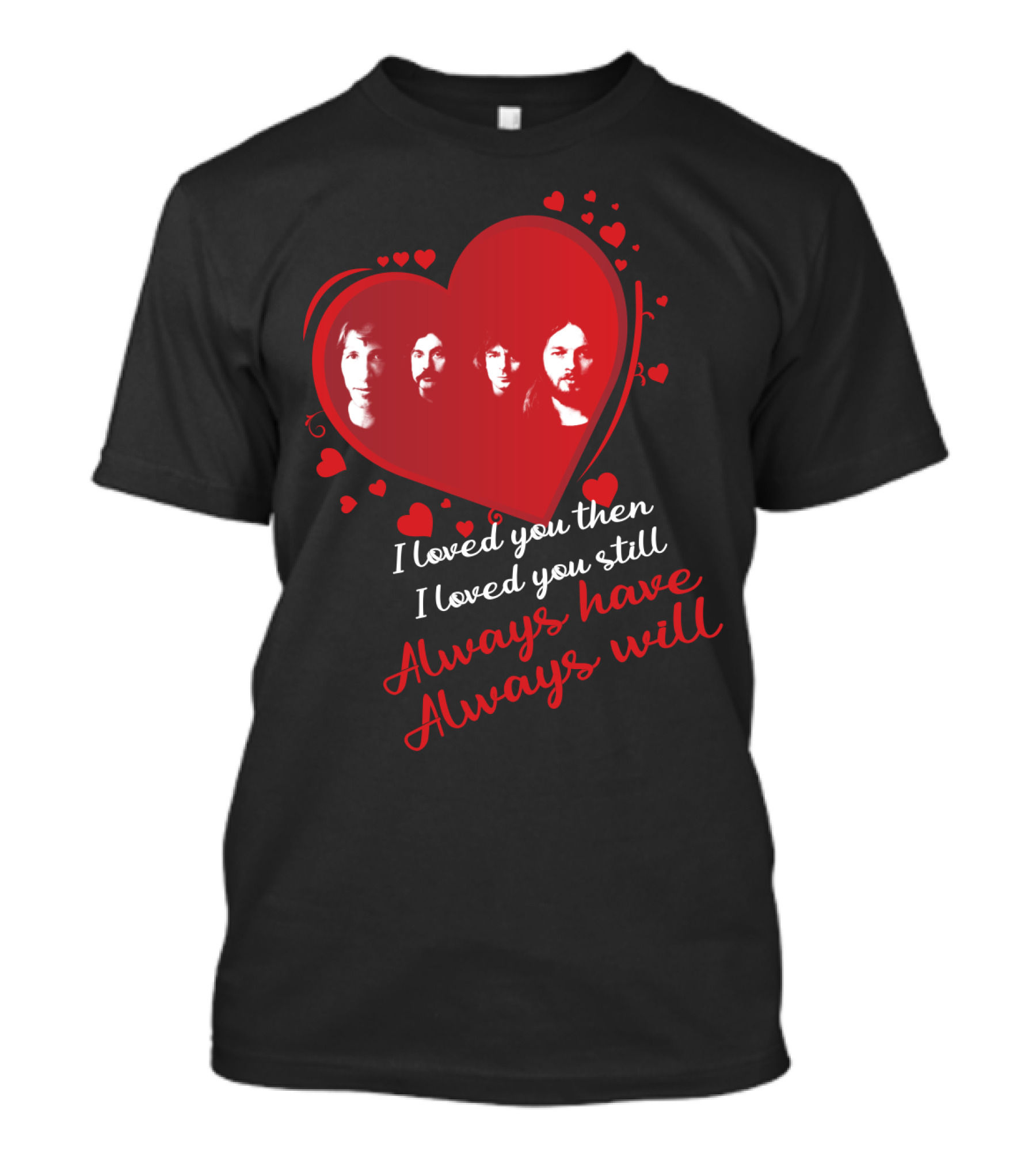 Pink Floyd I Loved You Then I Loved You Still Always Have Always Will T-Shirt
