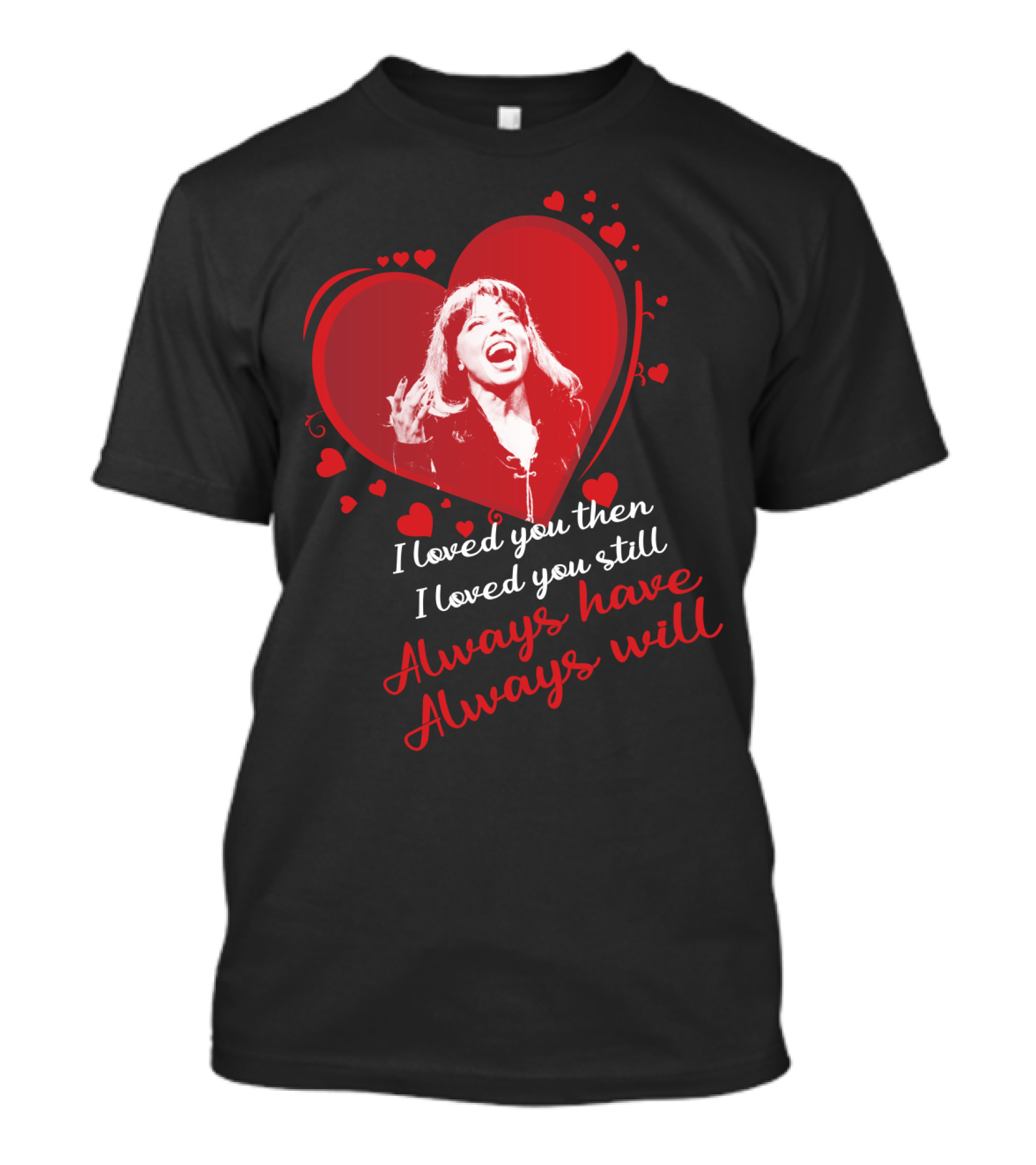 Tina Turner I Loved You Then I Loved You Still Always Have Always Will T-Shirt