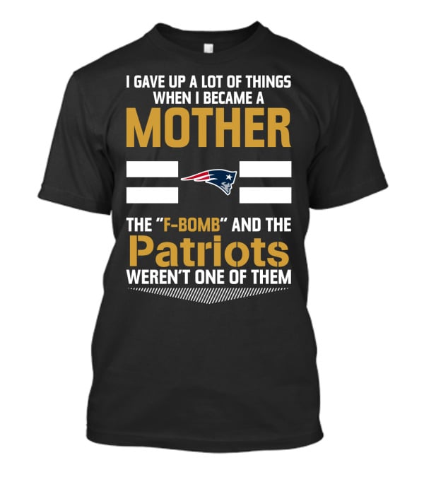 I Gave Up A Lot Of Things When I Became A Mother The F-Bomb And The Patriots Weren't One Of Them T-Shirt