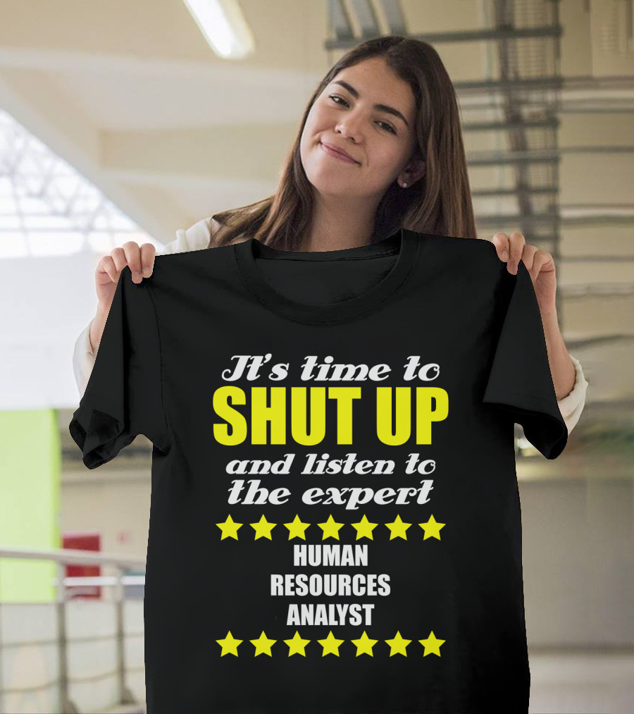 It's Time To Shut Up And Listen To The Expert Human Resources Analyst T-Shirt