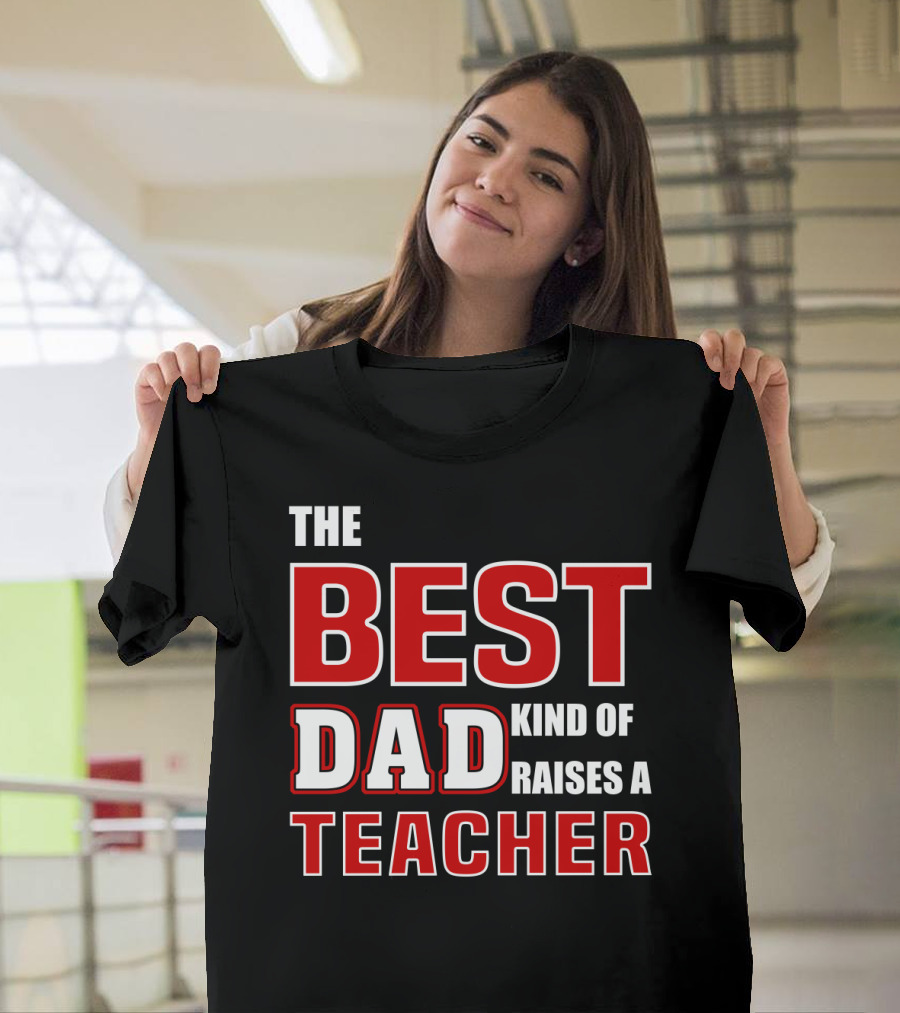 The Best Dad Kind Of Raises A Teacher T-Shirt