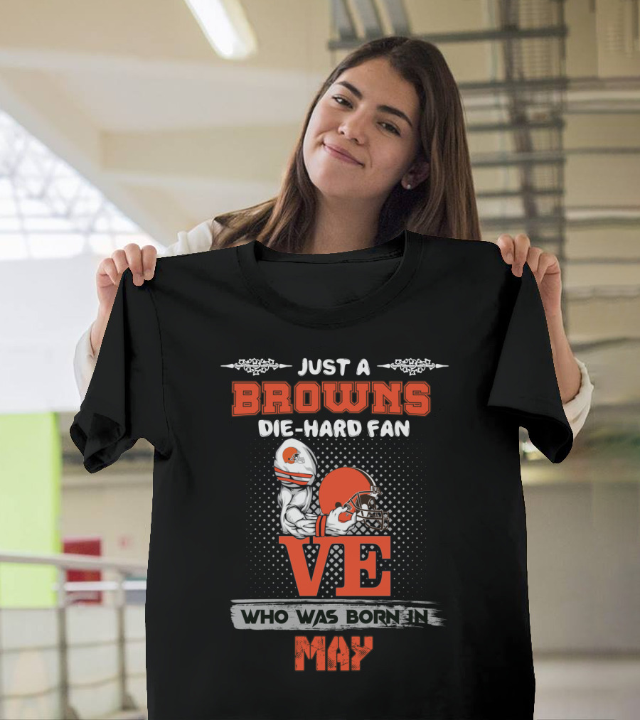 Just A Browns Die-Hard Fan Who Was Born In May T-Shirt