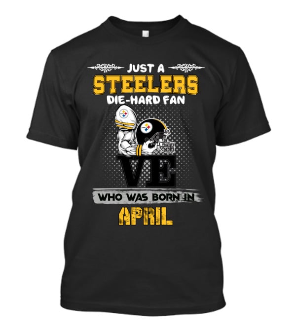 Just A Steelers Die-Hard Fan Who Was Born In April T-Shirt