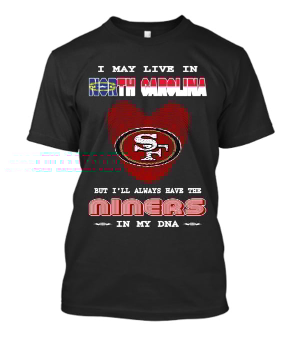 I May Live In North Carolina But I'll Always Have The 49ers Niners In My Dna T-Shirt