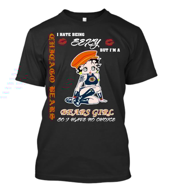 Chicago Bears Girl I Hate Being Sexy So I Have No Choice T-Shirt