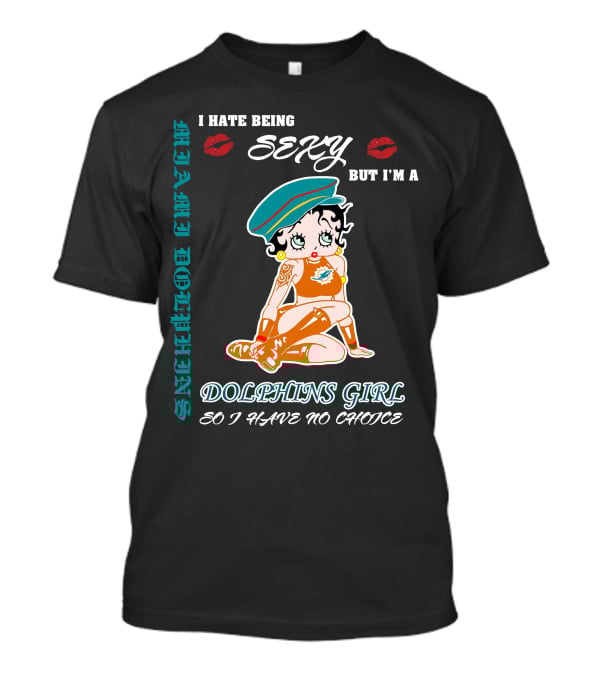 I Hate Being Sexy Miami Dolphins Girl So I Have No Choice T-Shirt