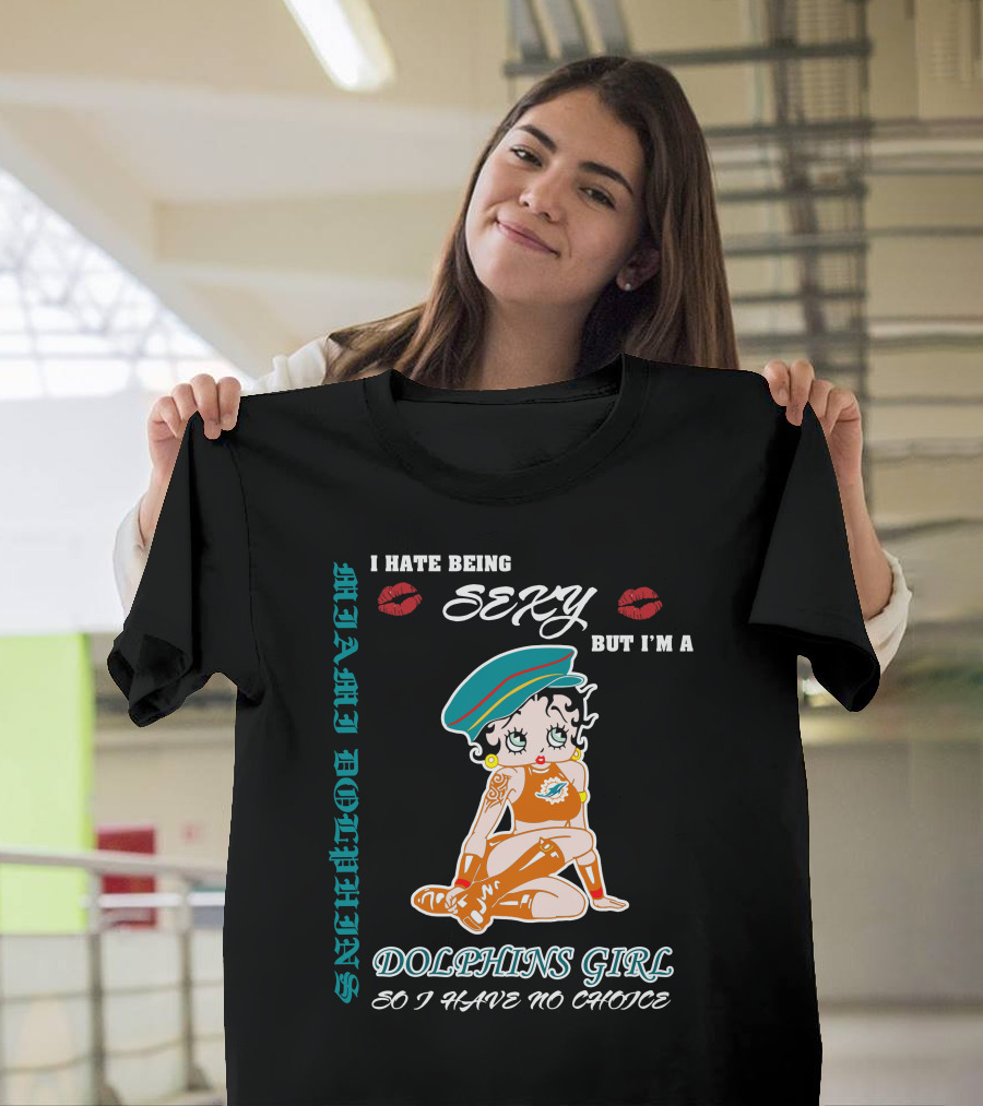 I Hate Being Sexy Miami Dolphins Girl So I Have No Choice T-Shirt