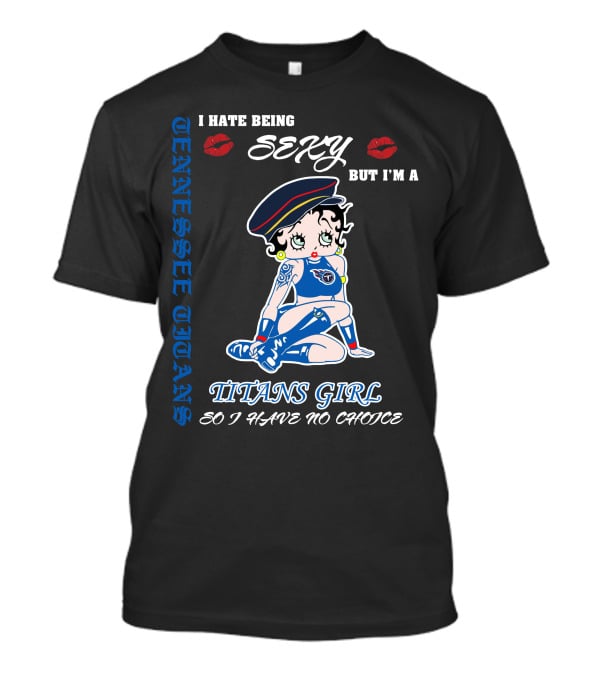 Tennessee Titans Girl I Hate Being Sexy But I'm A Titans Girl So I Have No Choice T-Shirt