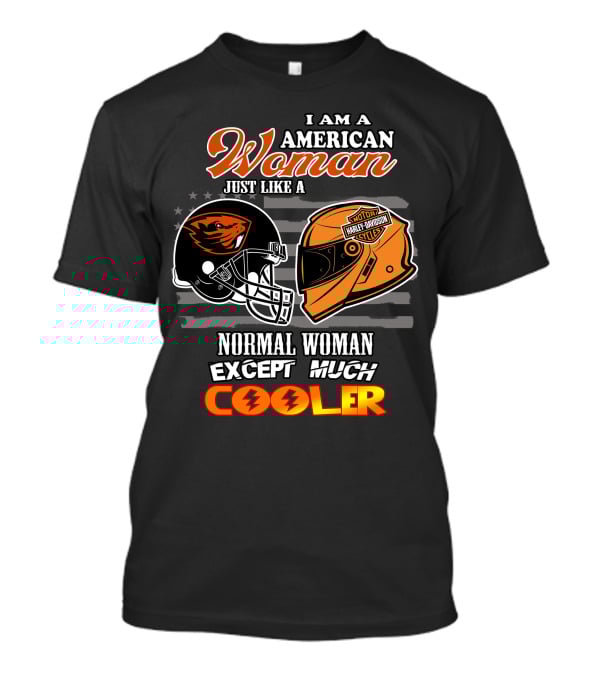 I Am An American Woman Just Like A Harley Davidson Oregon State Beavers Football Helmet Except Much Cooler T-Shirt
