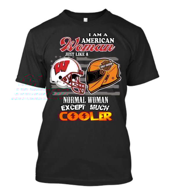 I Am A Harley Davidson American Woman Just Like A Wisconsin Helmet Normal Woman Except Much Cooler T-Shirt