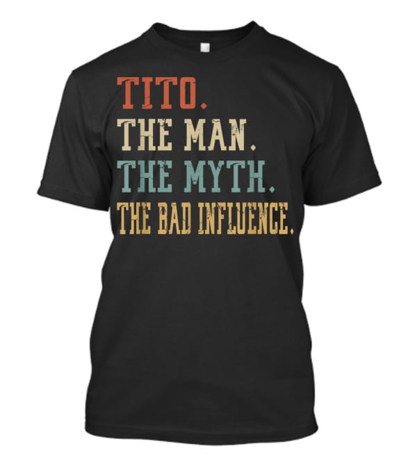 Tito The Man The Myth The Bad Influence T-Shirt