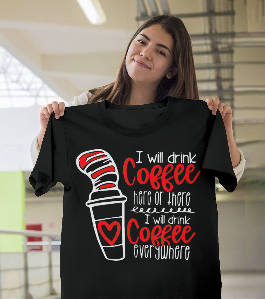 I Will Drink Coffee Here Or There I Will Drink Coffee Everywhere With Red And White Heart Cup T-Shirt