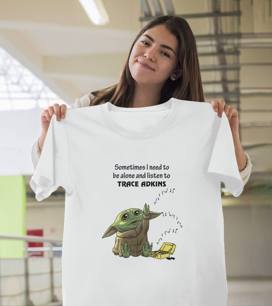 Sometimes I Need To Be Alone And Listen To Trace Adkins Baby Yoda T-Shirt