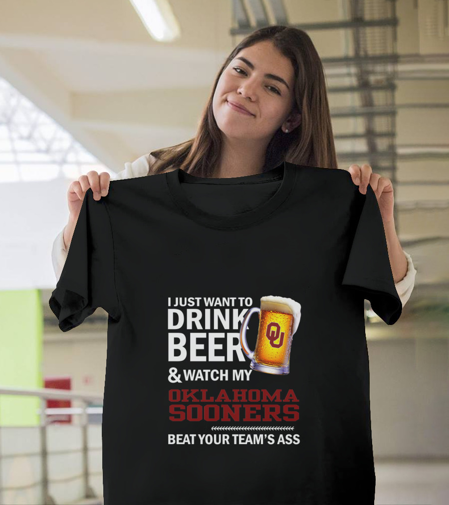 I Just Want To Drink Beer And Watch My Oklahoma Sooners Beat Your Team's Ass T-Shirt