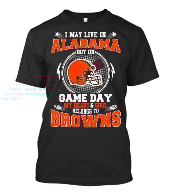 I May Live In Alabama But On Game Day My Heart And Soul Belongs To Browns T-Shirt