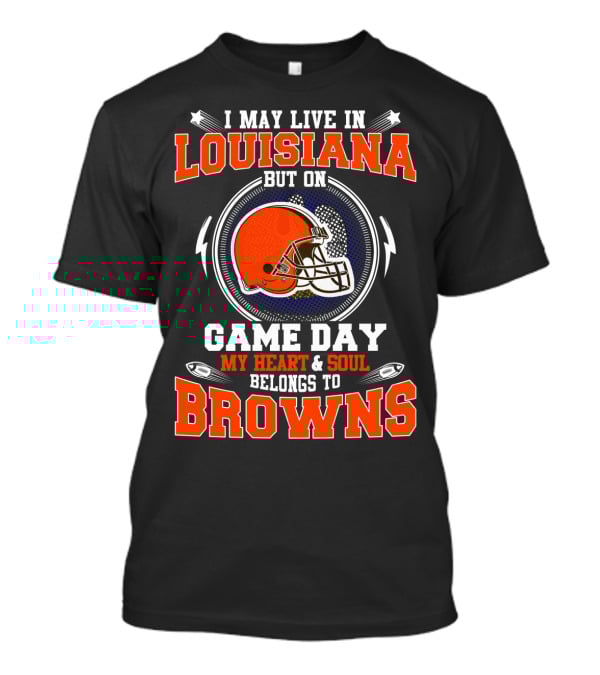 I May Live In Louisiana But On Game Day My Heart And Soul Belongs To Browns Football Helmet T-Shirt