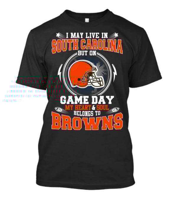 I May Live IN South Carolina But On Game Day My Heart And Soul Belongs To Browns T-Shirt