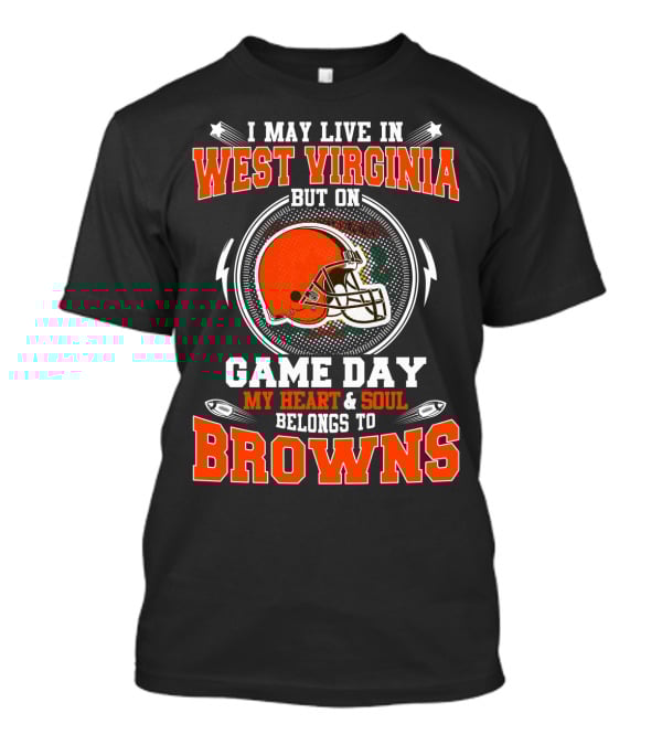 I May Live IN West Virginia But On Game Day My Heart And Soul Belongs To Browns T-Shirt
