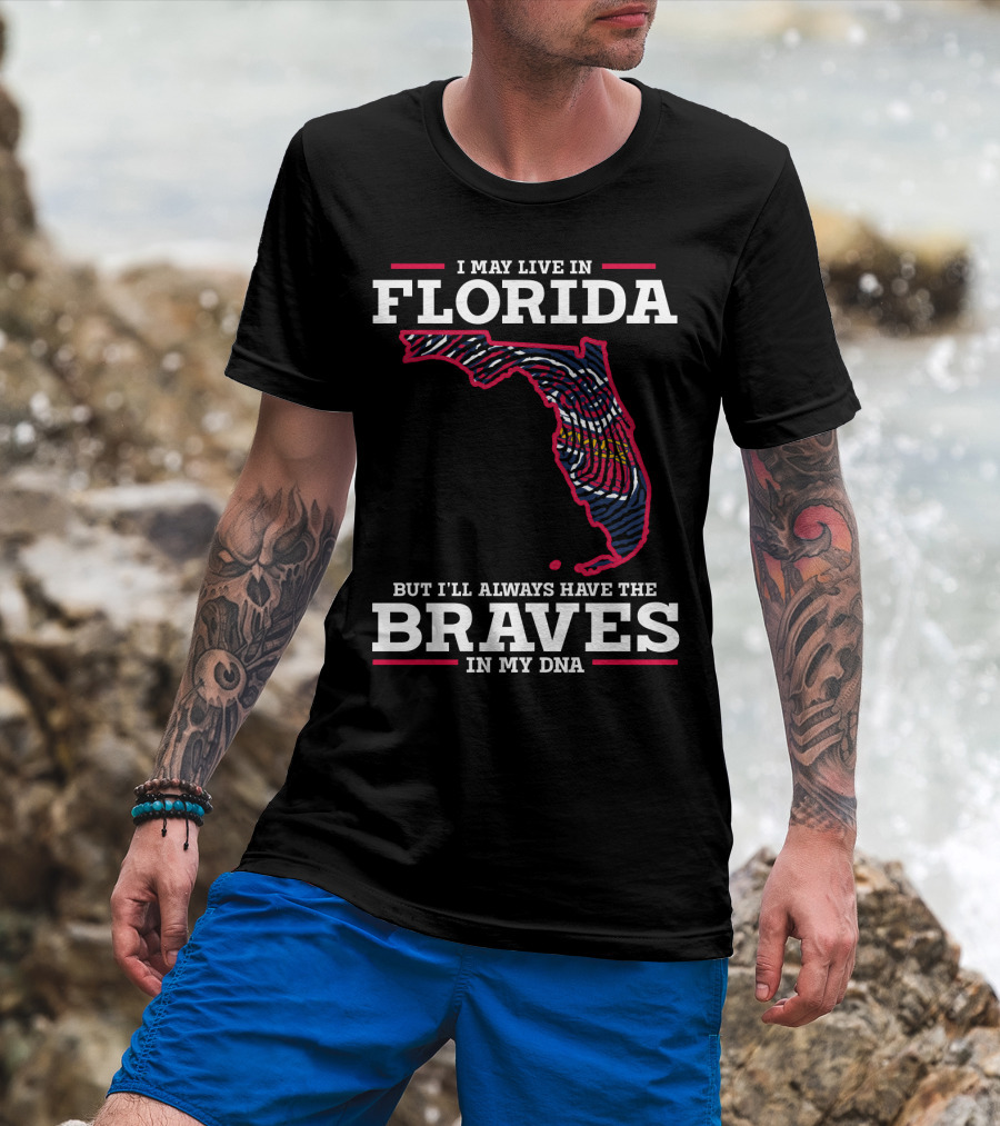 I May Live IN Florida But I'll Always Have The Braves IN My Dna T-Shirt