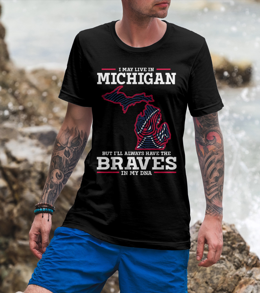 I May Live In Michigan But I'll Always Have The Braves In My DNA T-Shirt