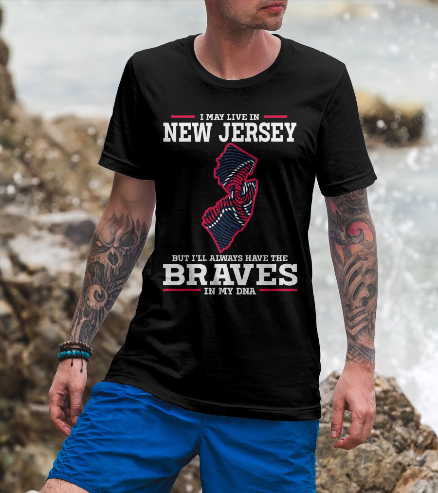 I May Live IN New Jersey But I'll Always Have The Braves IN My Dna T-Shirt