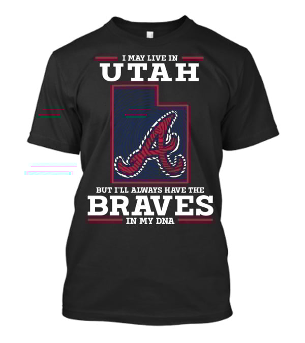 I May Live In Utah But I'll Always Have The Braves In My DNA T-Shirt