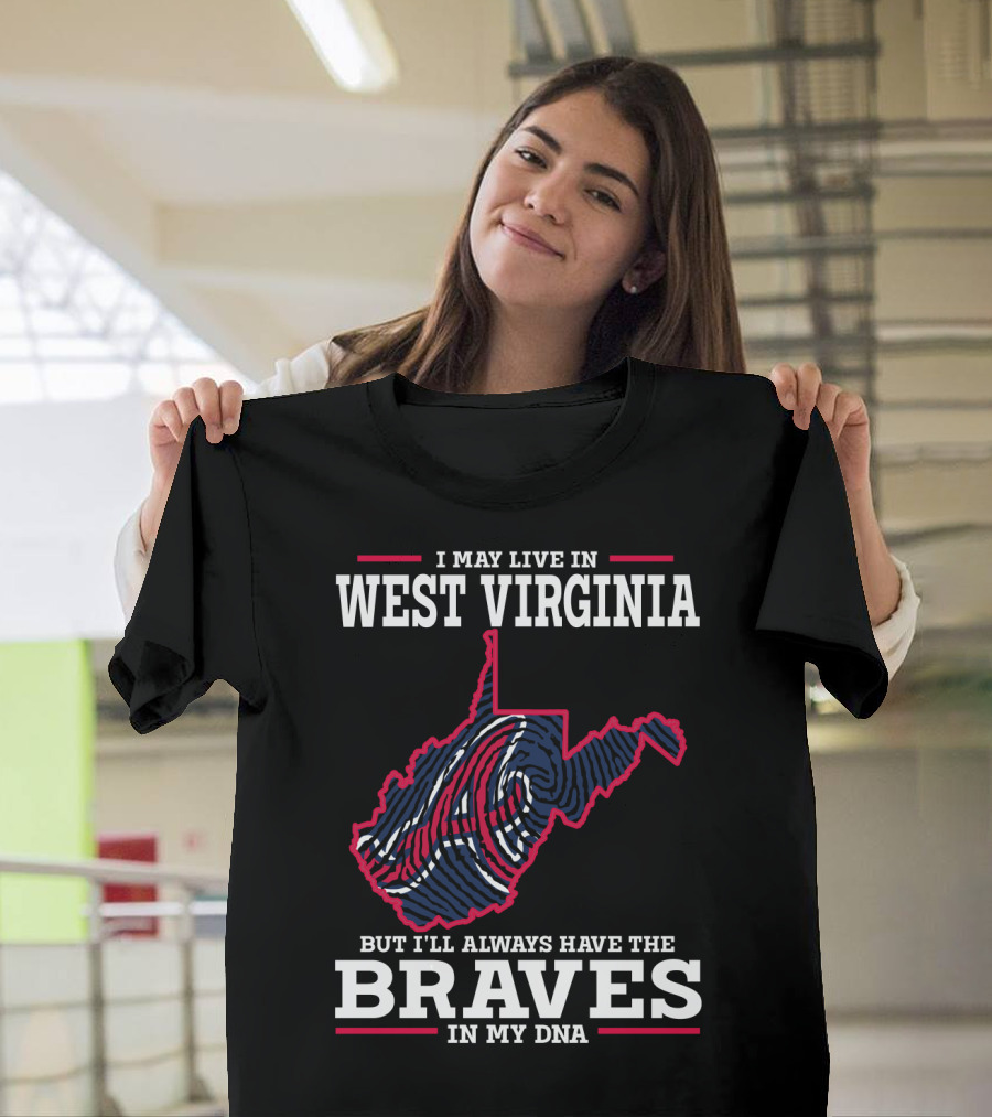 I MAY LIVE IN WEST VIRGINIA BUT I'LL ALWAYS HAVE THE BRAVES IN MY DNA T-Shirt