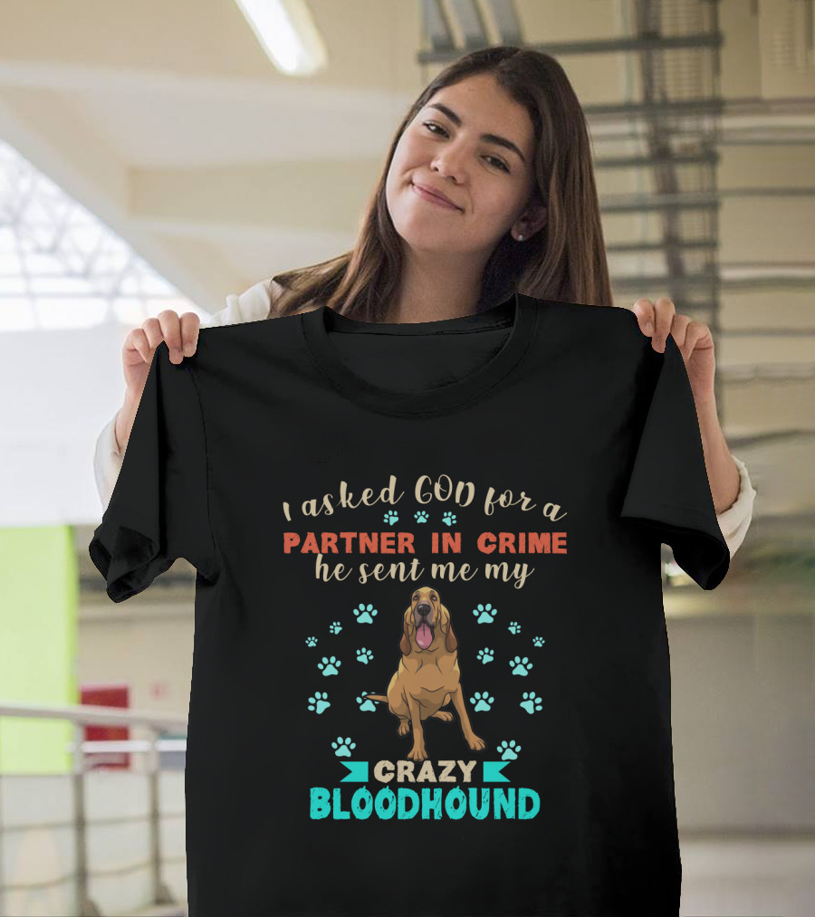 I Asked God For A Partner In Crime He Sent Me My Crazy Bloodhound T-Shirt