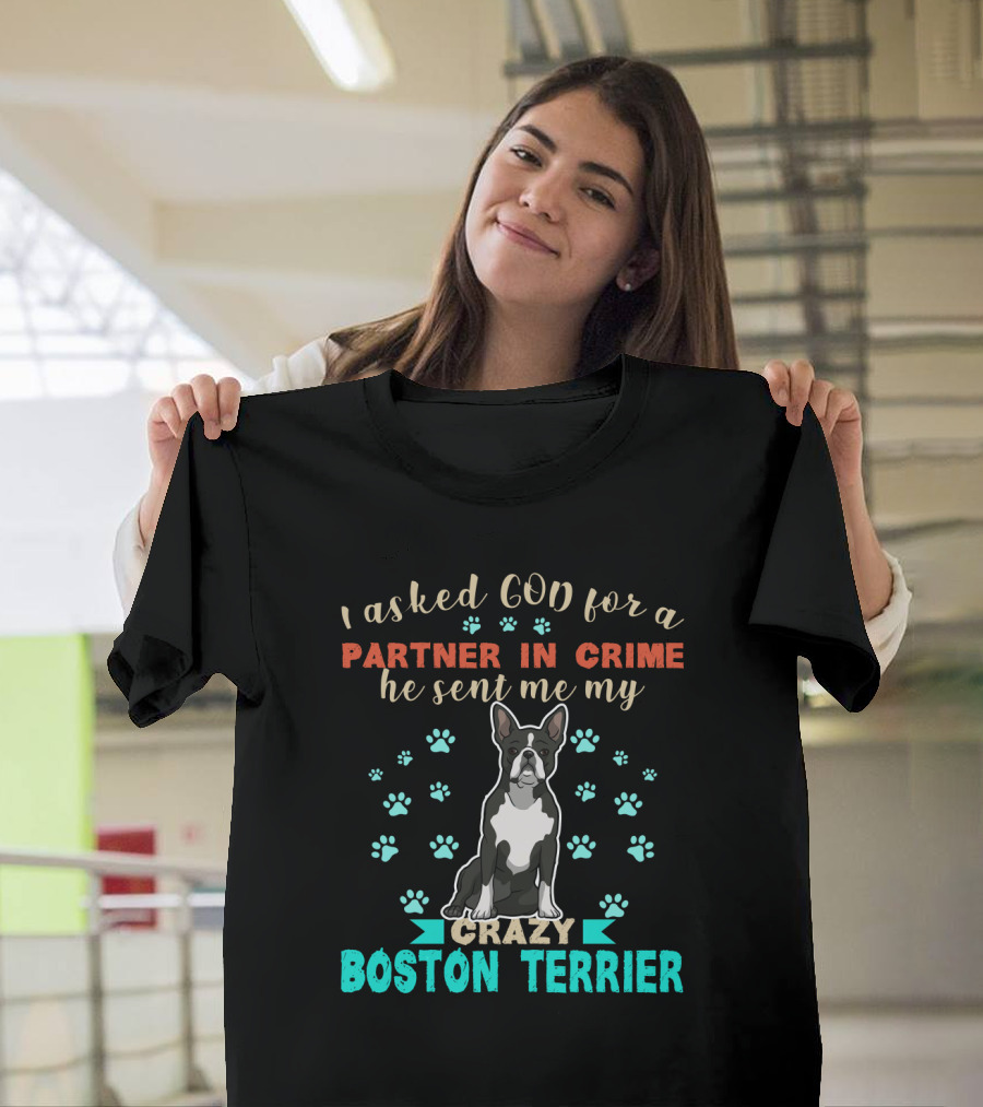 I Asked God For A Partner In Crime He Sent Me My Crazy Boston Terrier T-Shirt